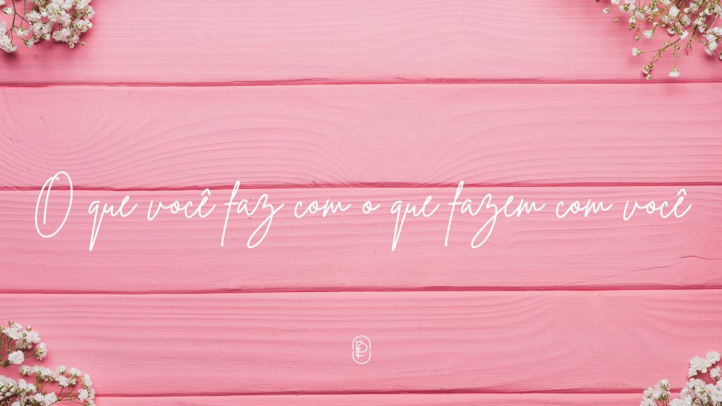 O que você faz com o que fizeram com você...